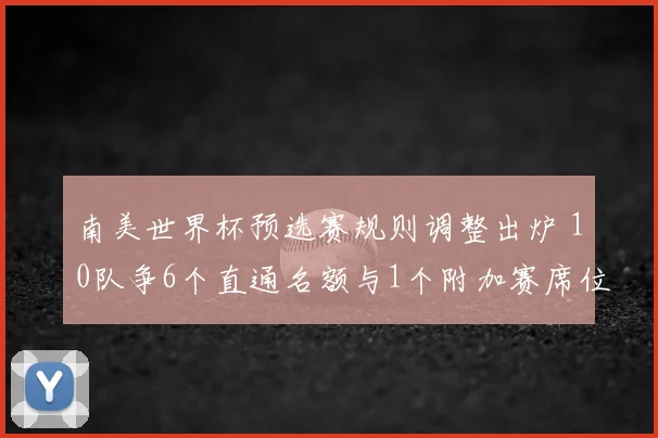 南美世界杯预选赛规则调整出炉 10队争6个直通名额与1个附加赛席位