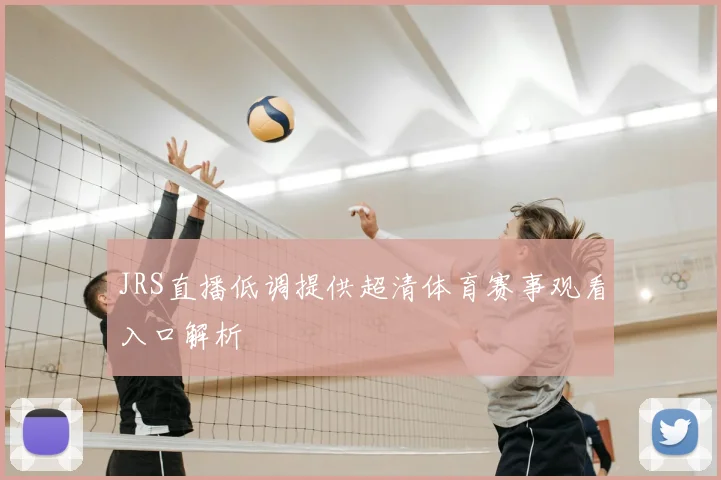 JRS直播低调提供超清体育赛事观看入口解析