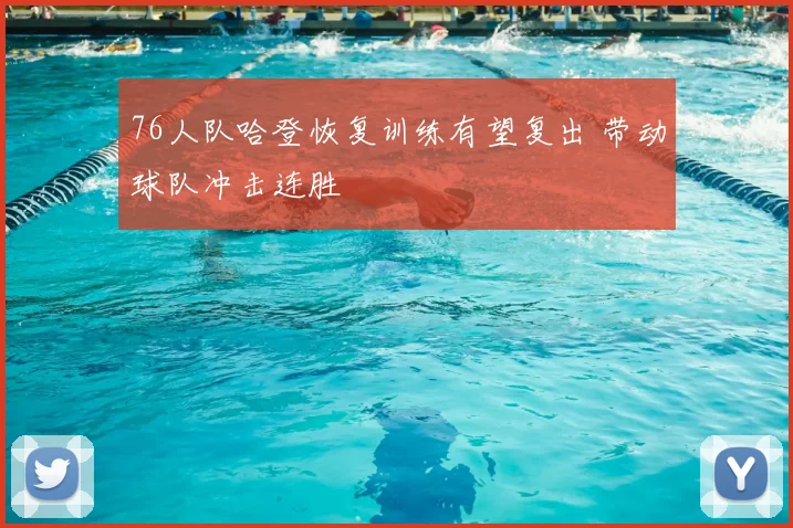 76人队哈登恢复训练有望复出 带动球队冲击连胜